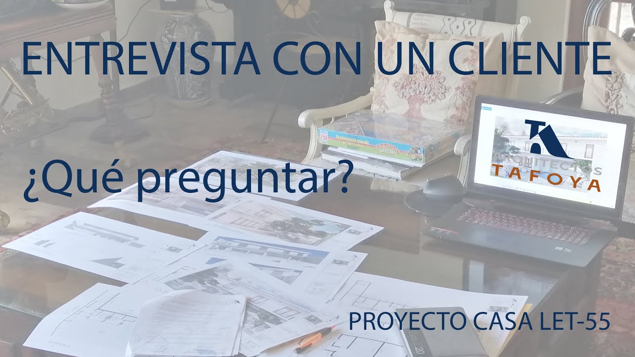QUE PREGUNTAR EN UNA ENTREVISTA ARQUITECTO CLIENTE I PROYECTO CASA LET 55