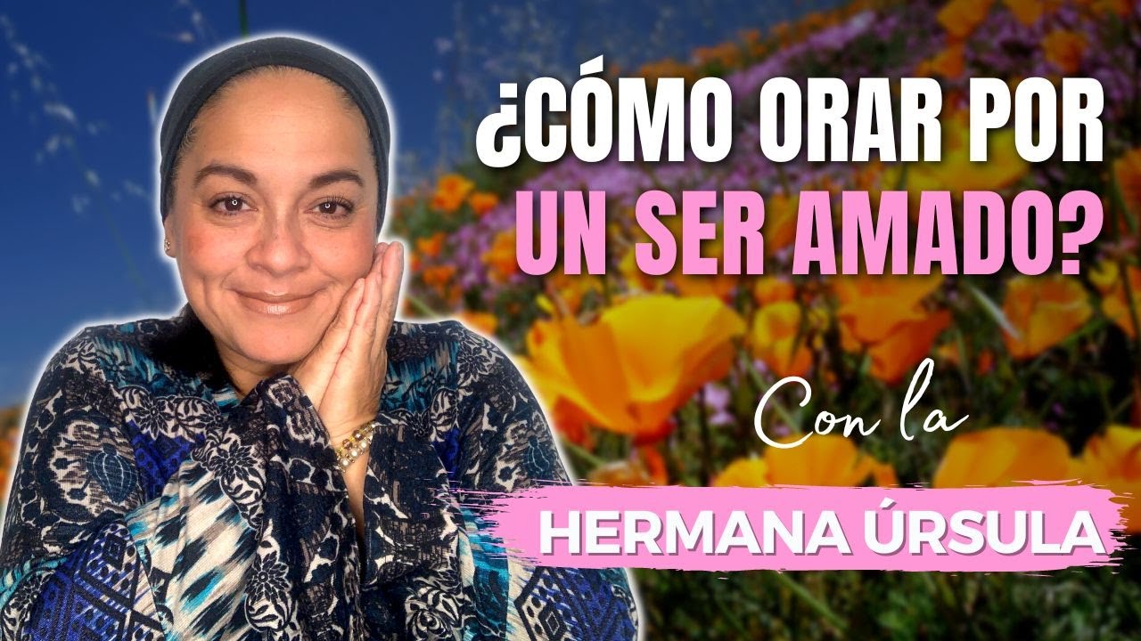¿Cómo orar por un ser amado? | Conversando con la hermana Úrsula