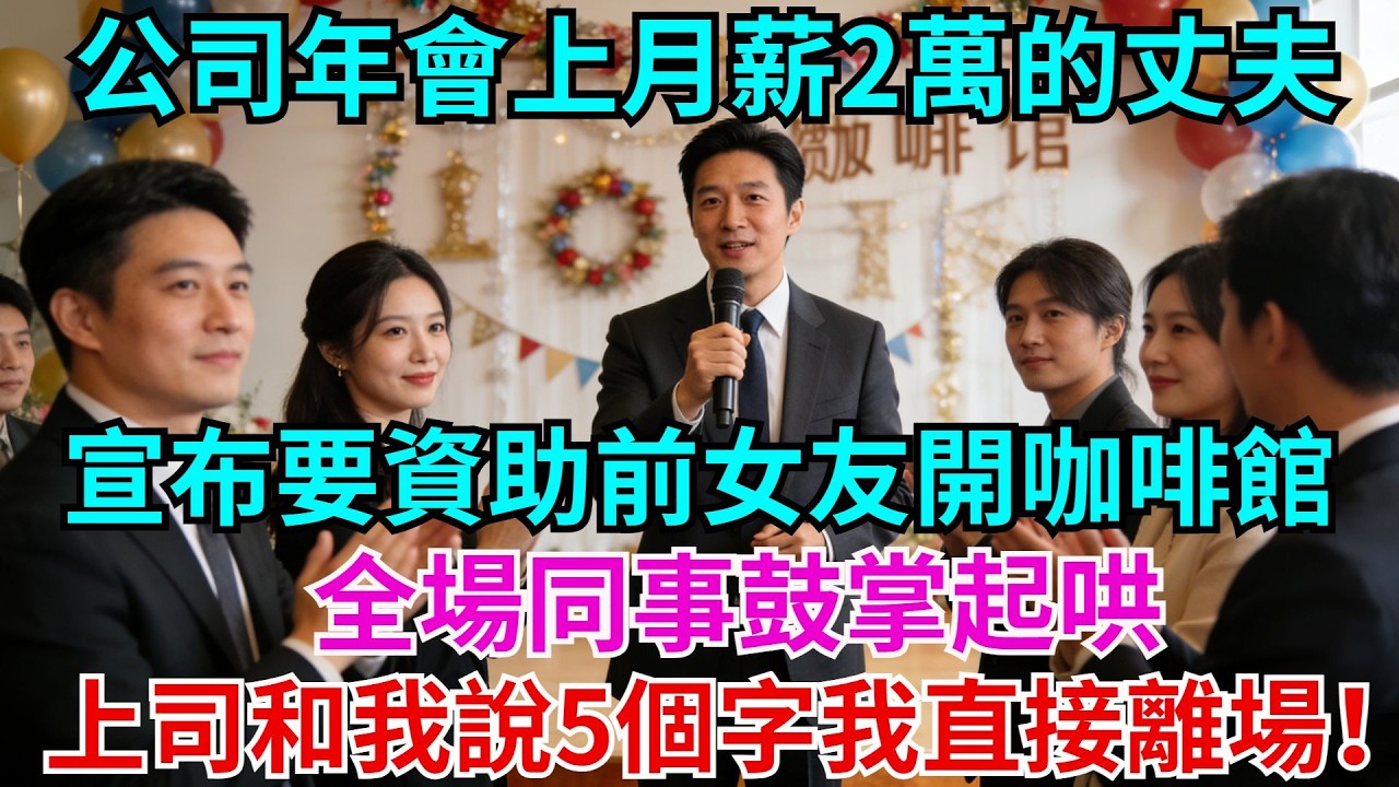 公司年會上，月薪2萬的丈夫宣布要資助前女友開咖啡館，全場同事鼓掌起哄，我上司只在我耳邊說了5個字，我直接起身提前離場！#年會#故事#情感#丈夫#前女友