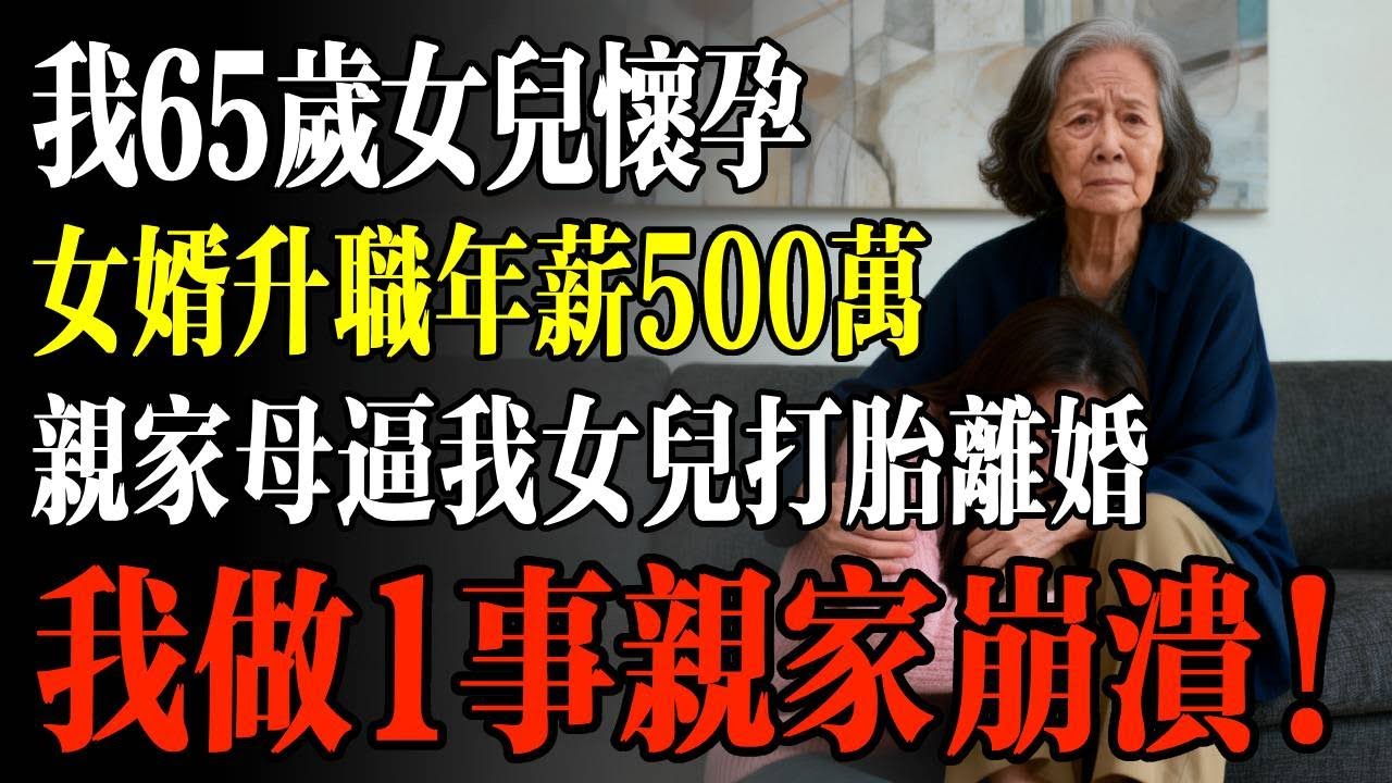 我65歲女兒懷孕，女婿升職年薪500萬，親家母逼我女兒打胎離婚，我做1事親家崩潰！#幸福 #人生 #故事 #老年 #退休後 #情感 #人生感悟 #養生 #哲理 #老年生活