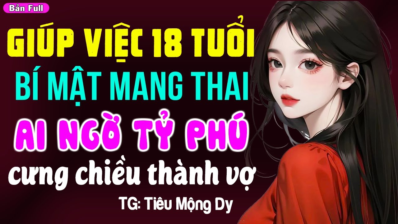 Giúp việc 18 tuổi bí mật mang thai lại được tỷ phú cưng thành vợ: Đọc truyện đêm khuya