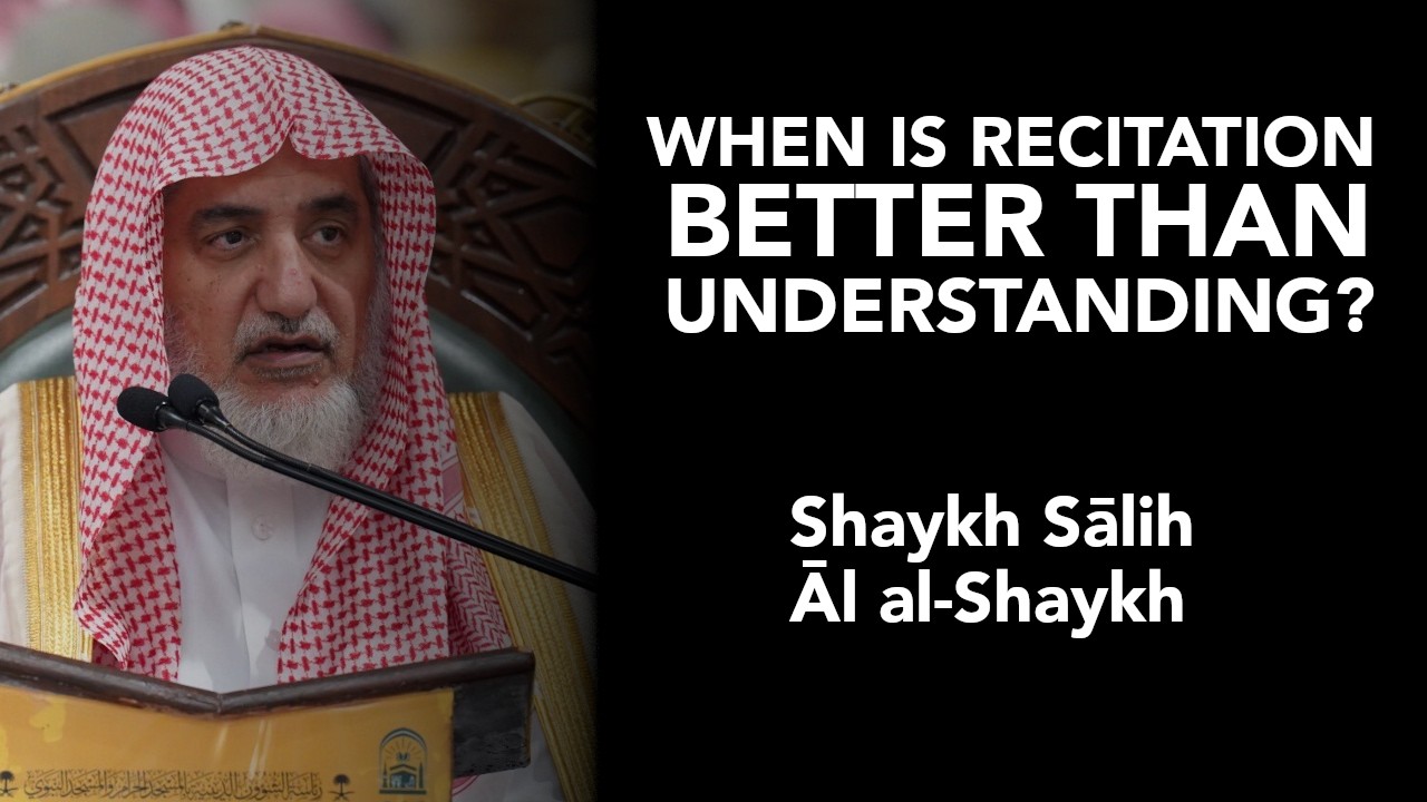 When is recitation better than understanding? — Shaykh Ṣāliḥ Āl al-Shaykh