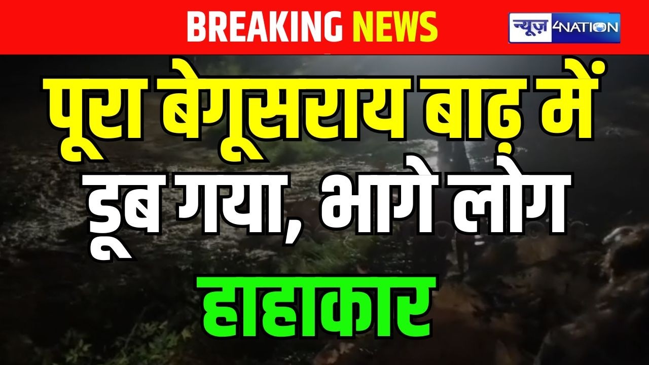 Bihar में Begusarai बाढ़ में डूब गया, भागे लोग, हाहाकार  | Bihar News | News4Nation