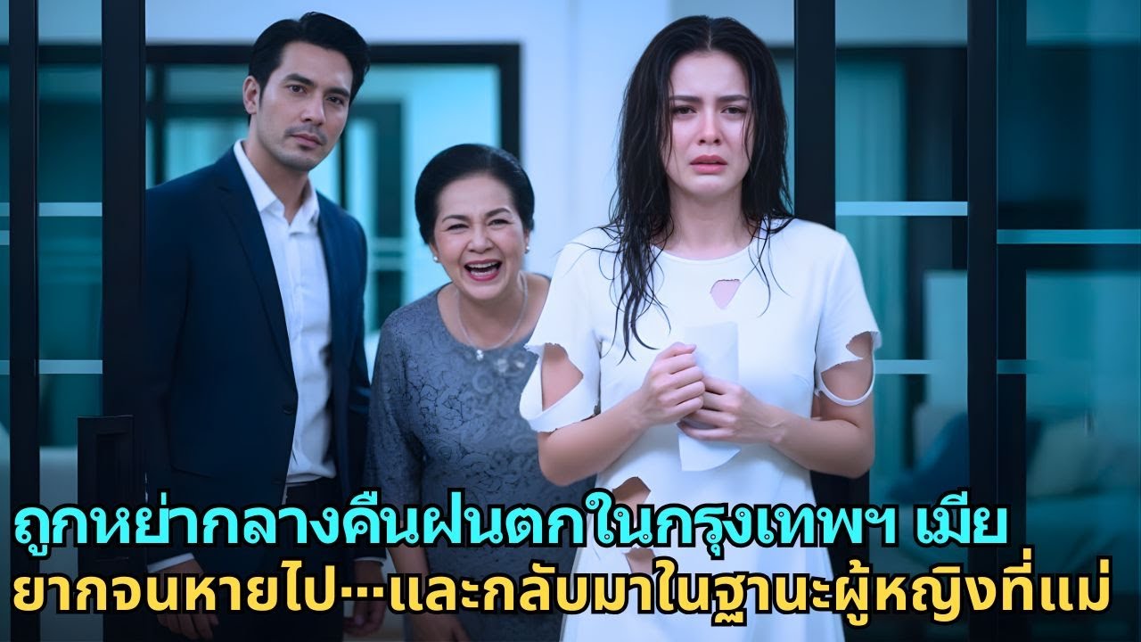 ถูกหย่ากลางคืนฝนตกในกรุงเทพฯ เมียยากจนหายไป…และกลับมาในฐานะผู้หญิงที่แม่สามีต้องคุกเข่า