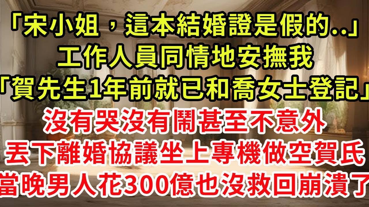 「宋小姐，這本結婚證是假的..」工作人員同情地盯著我「賀先生1年前就已和喬女士登記」沒有哭沒有鬧甚至不意外，丟下離婚協議坐上專機捲走3個億，彈指間做空賀氏男人癲狂了#復仇 #逆襲 #爽文