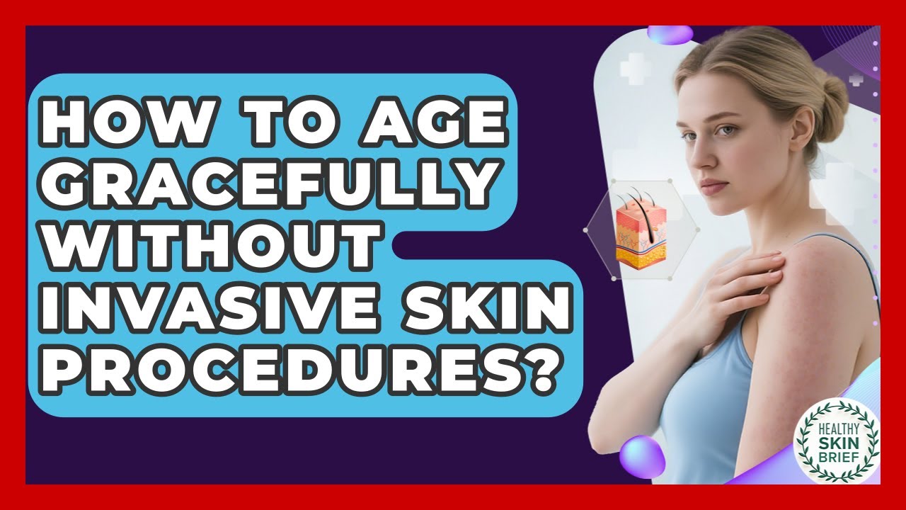 How To Age Gracefully Without Invasive Skin Procedures? - Healthy Skin Brief