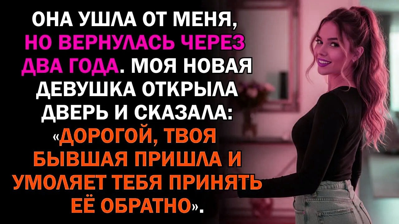 Она ушла от меня, но вернулась через два года. Моя новая девушка открыла дверь и сказала: «Дорогой..