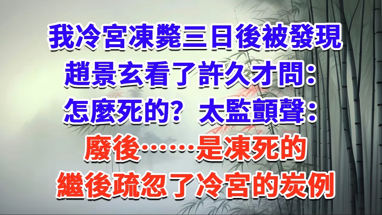 我冷宮凍斃三日後被發現，趙景玄看了許久才問：怎麼死的？太監顫聲：廢後……是凍死的，繼後疏忽了冷宮的炭例……#一口气看完 #完结爽文#宫墙往事#古言#大女主#甜宠#宫斗