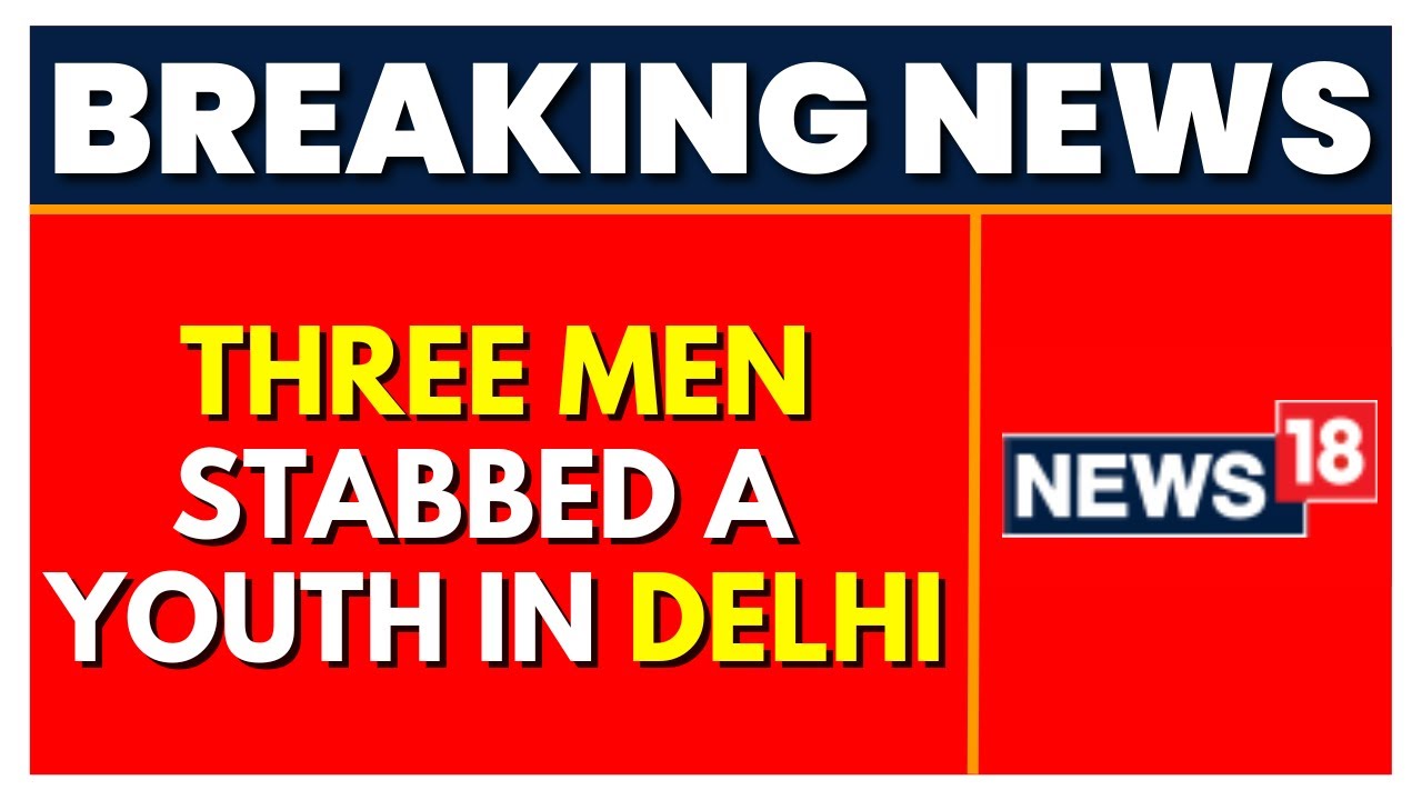 Delhi News  | Crime News| Delhi Stabbing Incident: Youth Stabbed By Three Men | English News News18