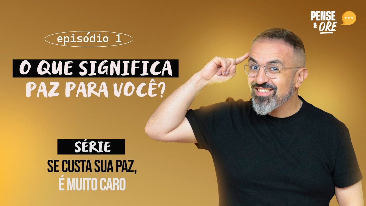 O QUE SIGNIFICA PAZ PARA VOCÊ? | SÉRIE: SE CUSTA A SUA PAZ, É MUITO CARO | PENSE E ORE
