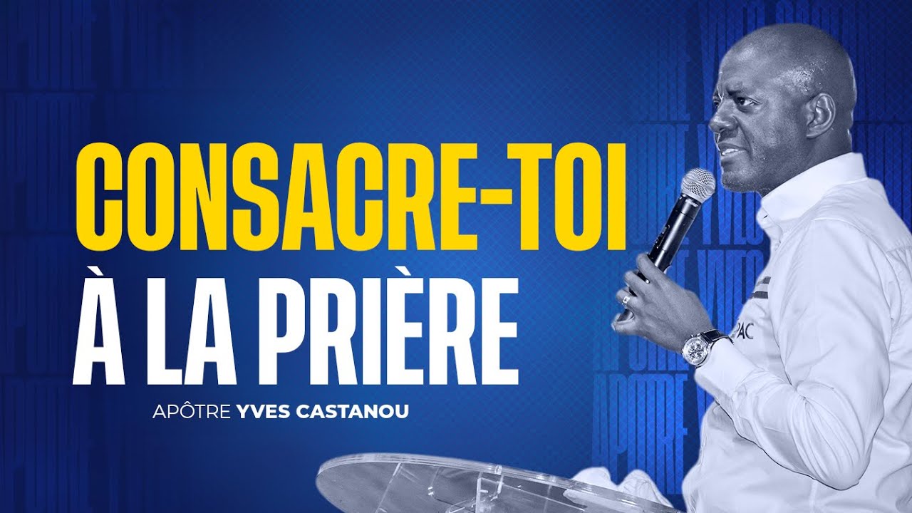 CONSACRE-TOI À LA PRIÈRE  | Apôtre Yves CASTANOU