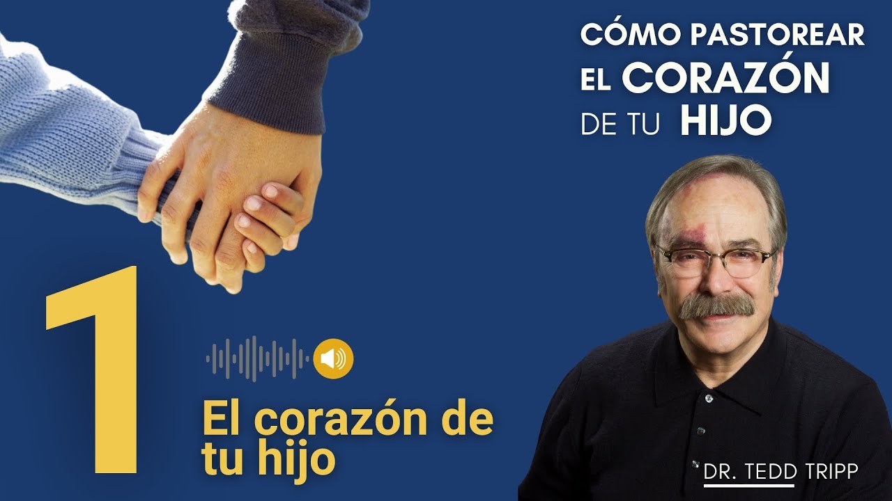 El coraz&oacute;n de tu hijo [1/6] C&oacute;mo Pastorear el Coraz&oacute;n de tu Hijo | Dr. Tedd Tripp
