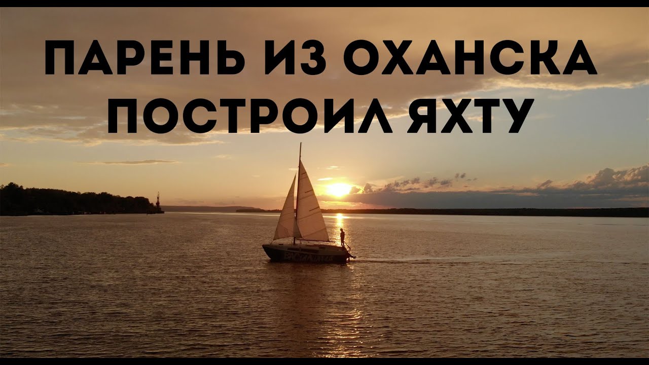 Парень из Оханска построил парусную яхту своими руками. Планы на кругосветное путешествие. Кама река