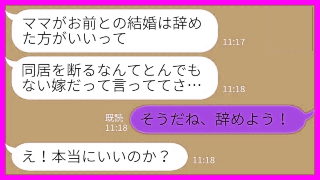 【LINE】入籍前日に婚約者「ママがお前との結婚は辞めた方がいいって…」私「そうだね、辞めよう！」→言われた通りに婚約破棄した結果www