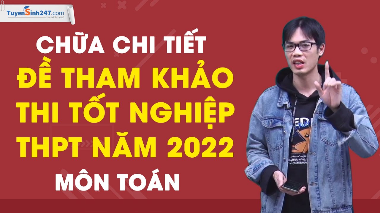 Chữa chi tiết đề THAM KHẢO thi TN THPT môn Toán – Năm 2022 – Thầy Nguyễn Công Chính
