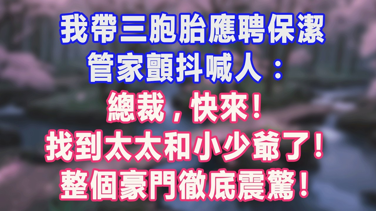 我帶三胞胎應聘保潔，管家顫抖喊人：總裁 快來！找到太太和小少爺了！整個豪門徹底震驚！#為人處世 #生活經驗 #情感故事 #完結