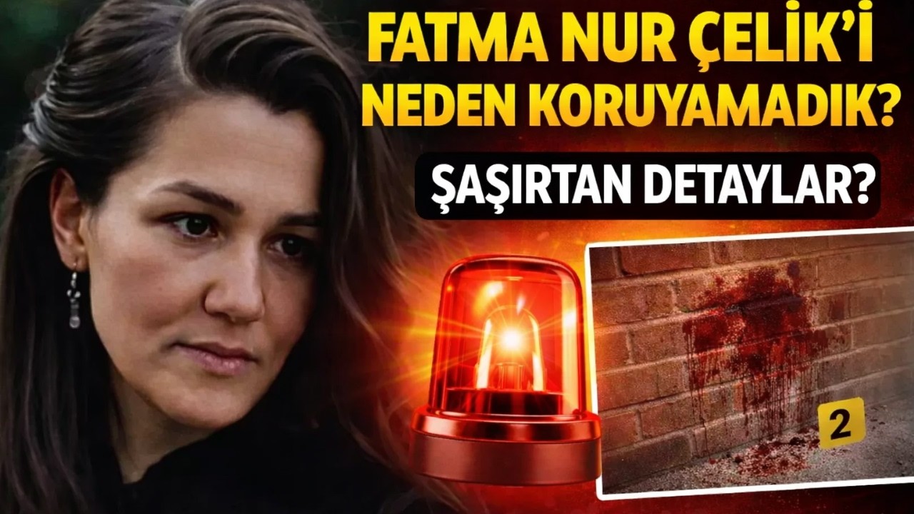 FATMA NUR ÇELİK'İ NEDEN KORUYAMADIK! ŞOK EDEN DETAYLAR... TEHLİKE GELİYORUM DEMİŞ