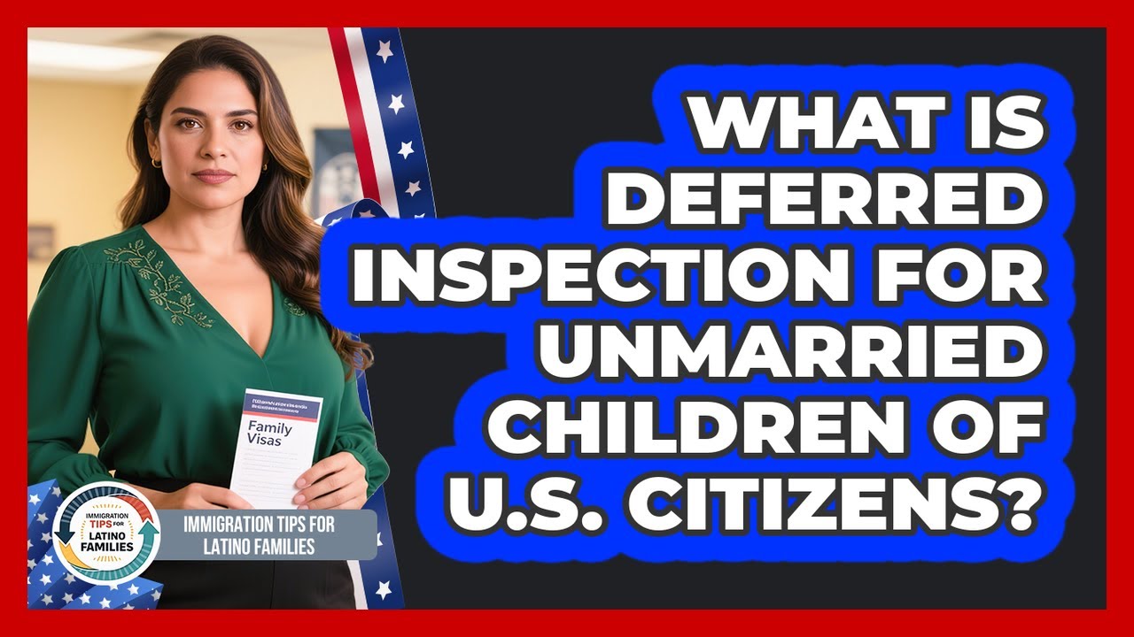 What Is Deferred Inspection For Unmarried Children Of U.S. Citizens?