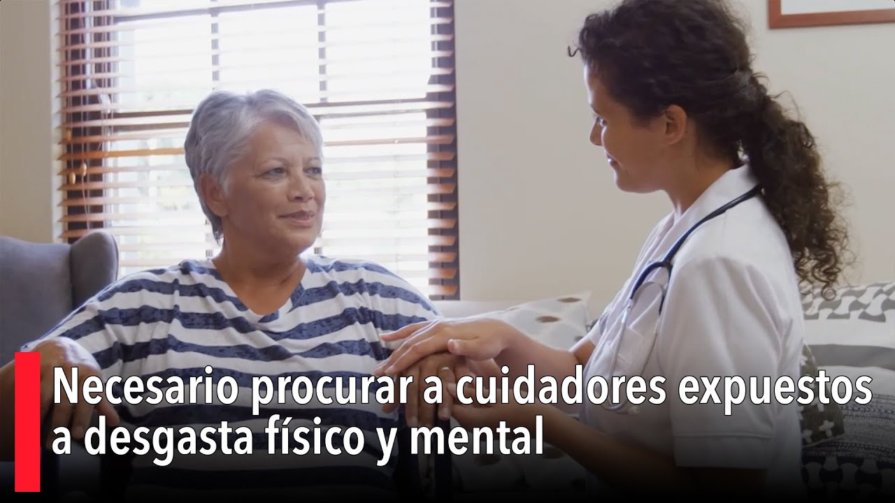 Necesario procurar a cuidadores expuestos a desgasta físico y mental