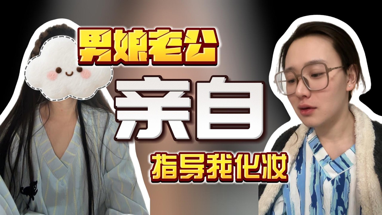 你们都说我老公比我漂亮？让男娘老公亲自指导我化妆，看看效果怎么样…