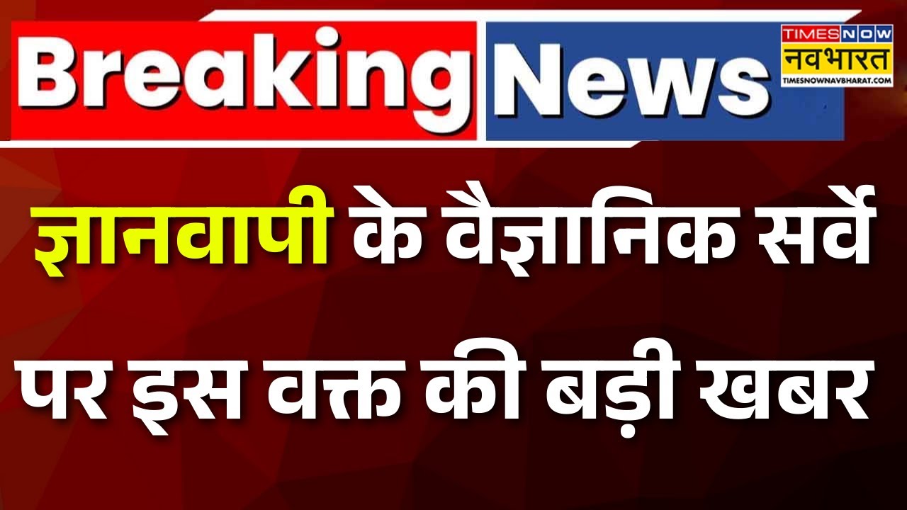 Breaking News: ज्ञानवापी का वैज्ञानिक सर्वे को लेकर आई इस वक्त की बड़ी खबर | Gyanvapi Latest News