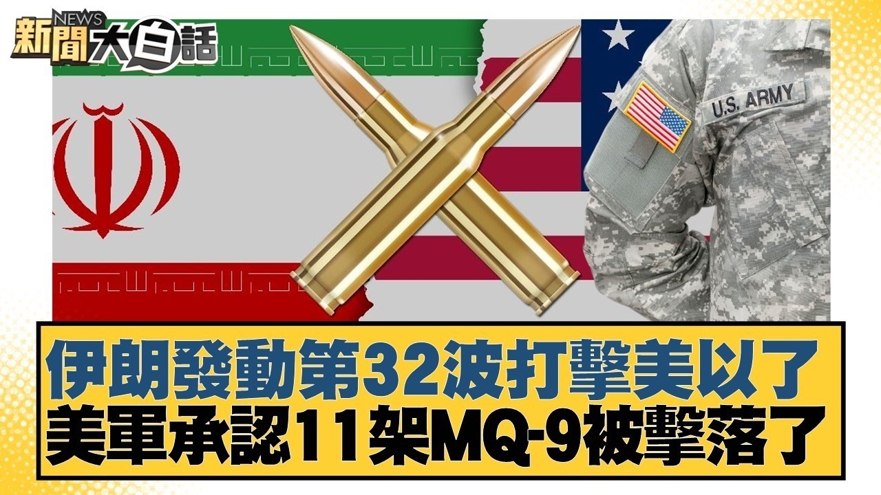 伊朗發動第32波打擊美以了 美軍承認11架MQ-9被擊落了【#新聞大白話】#賴岳謙 #林郁方 #黃征輝