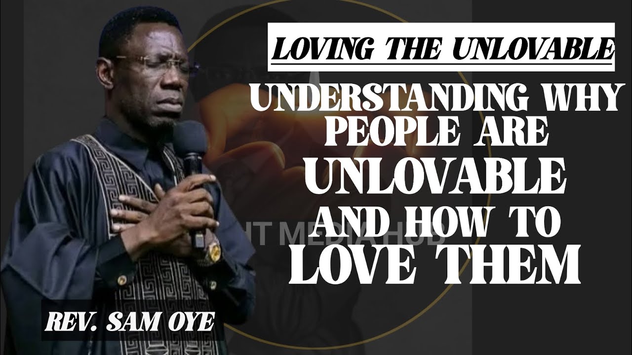 UNDERSTANDING WHY PEOPLE ARE UNLOVABLE AND HOW TO LOVE THEM/REV SAM OYE 