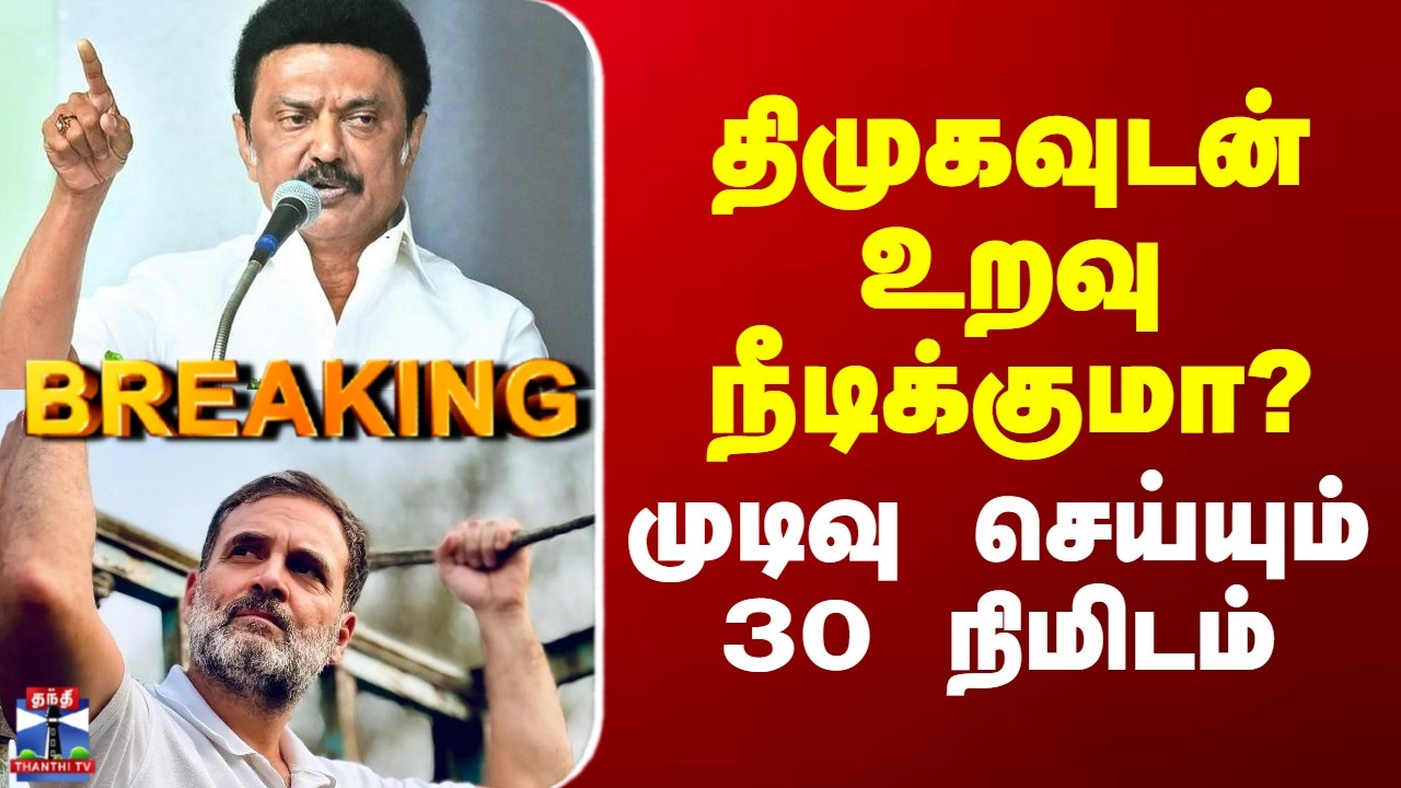 DMK | Congress | CM Stalin | திமுகவுடன் உறவு நீடிக்குமா? - முடிவு செய்யும் 30 நிமிடம்