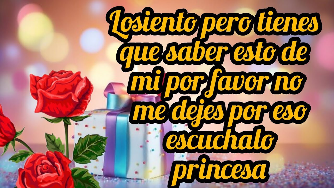 Losiento pero tienes que saber esto de mi por favor no me dejes por eso escuchalo princesa