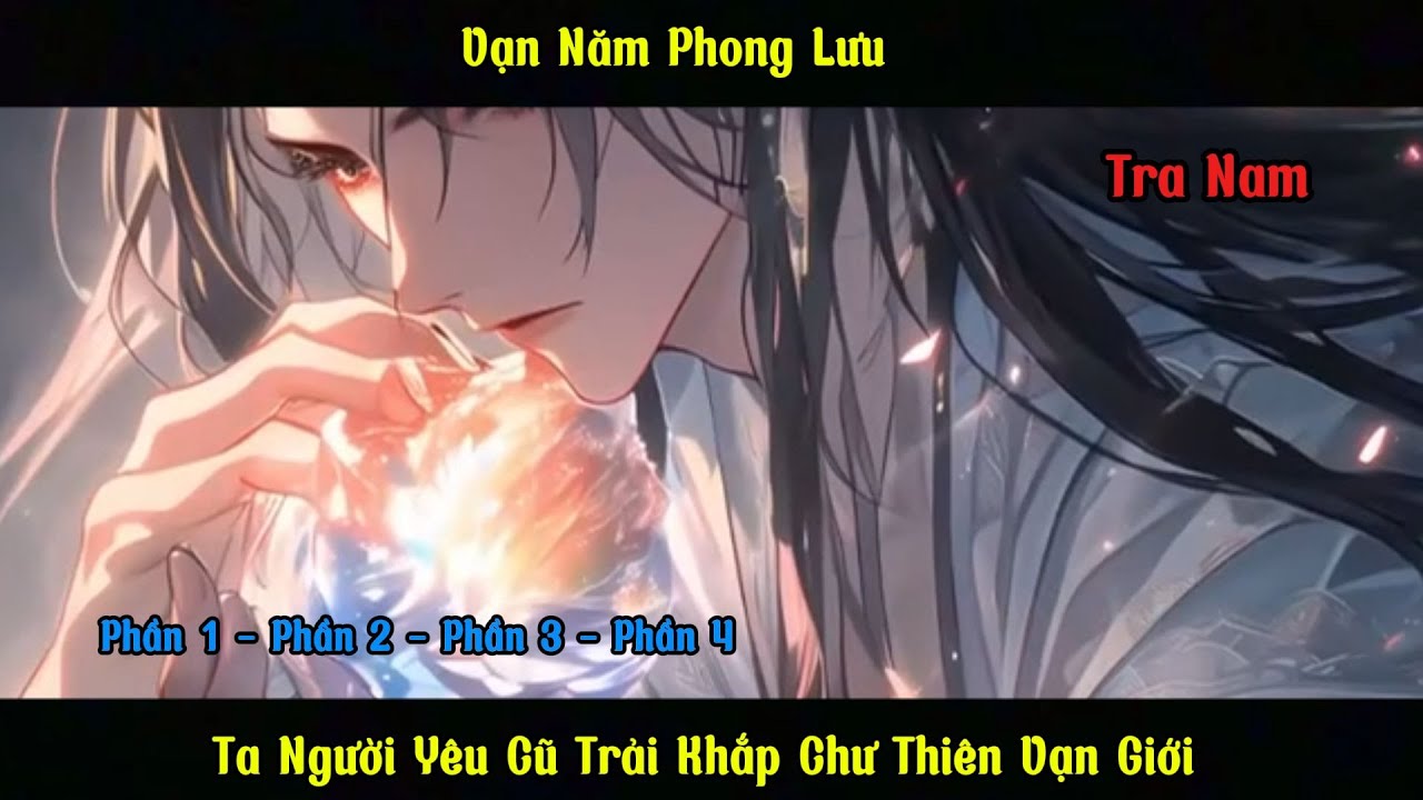 Vạn Năm Phong Lưu , Ta Người Yêu Cũ Trải Khắp Chư Thiên Vạn Giới | Phần 1 , 2 , 3 , 4.