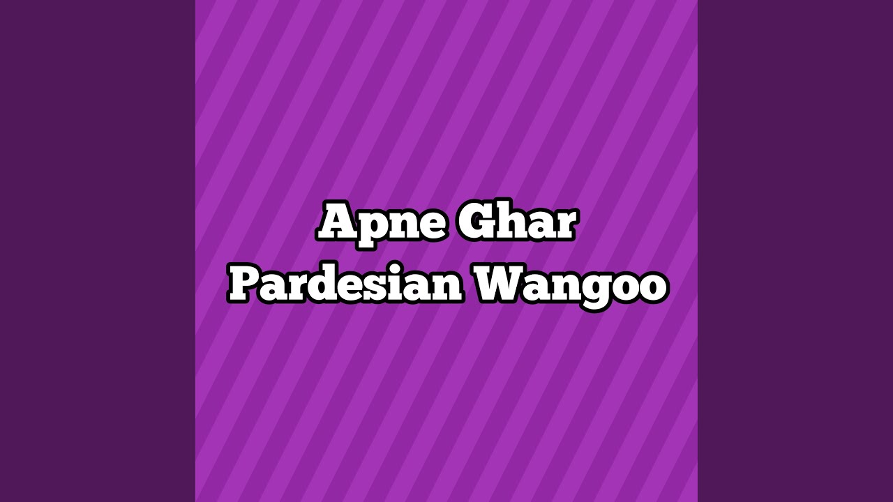Apne Ghar Pardesian Wangoo