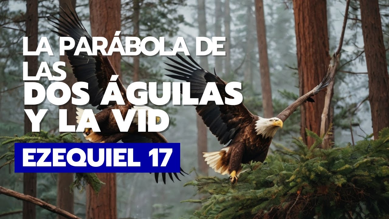 La Parábola de las Dos Águilas y la Vid.(EZEQUIEL 17)