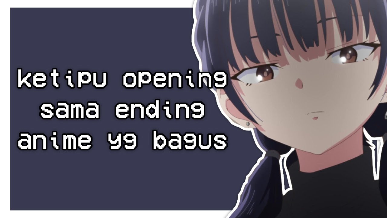 ketipu opening sama ending anime bagus tapi animenya di dalem malah kureng