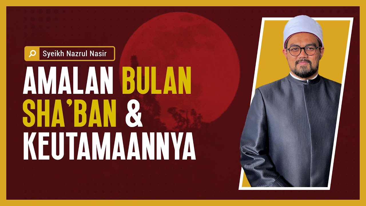 Amalan Bulan Sha'ban & Keutamaannya - Syeikh Nazrul Nasir.