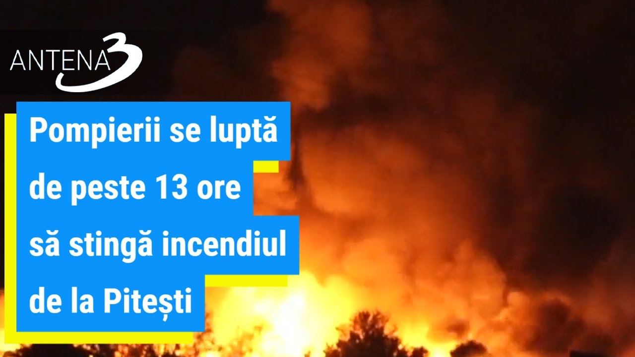 Pompierii se luptă de peste 13 ore să stingă incendiul de la Pitești