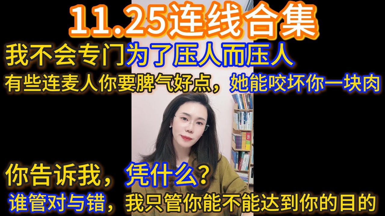 郭延娇11.25连线合集，我不会专门为了压人而压人，有些连麦人你要脾气好点，她能咬坏你一块肉；你告诉我，凭什么？谁管对与错，我只管你能不能达到你的目的。
