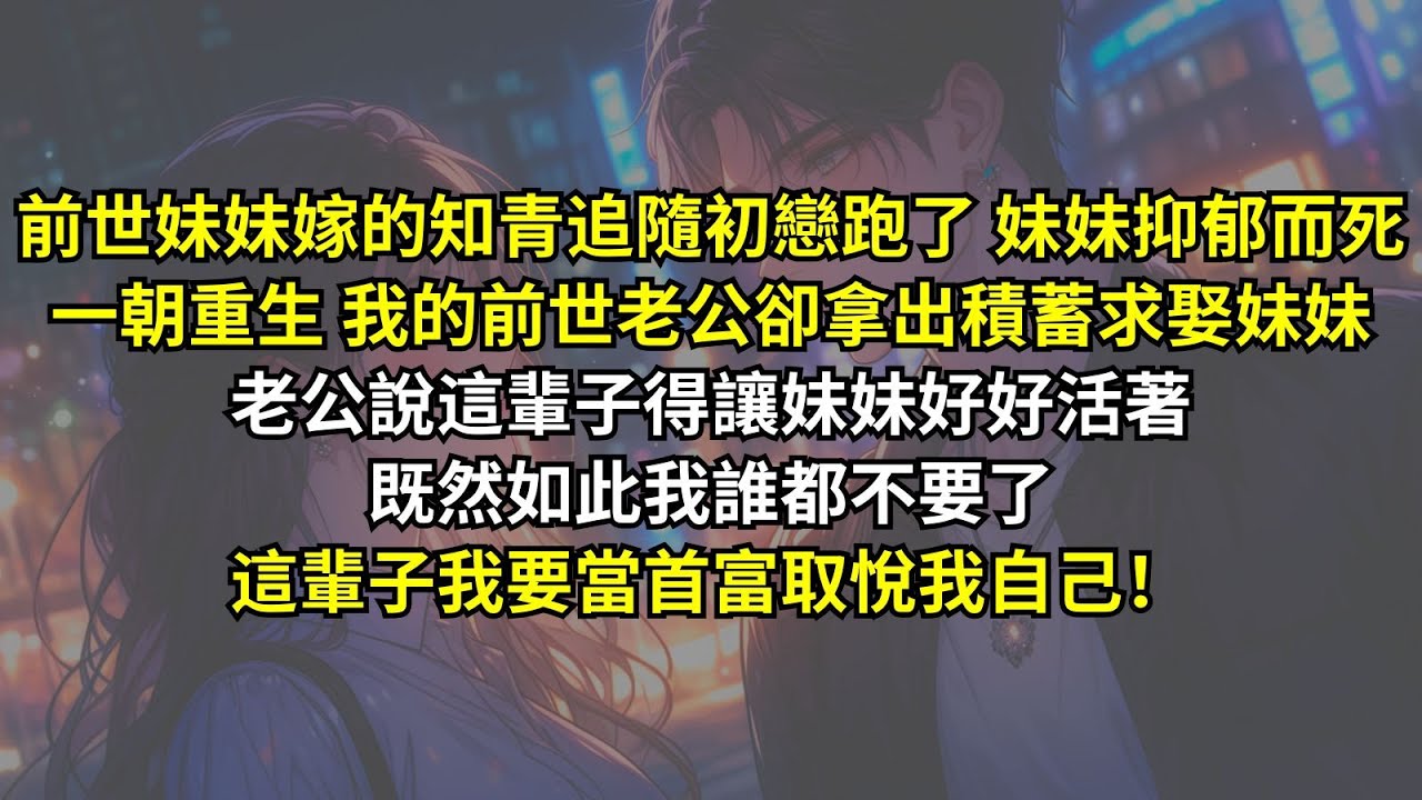 一朝重生 我的前世老公卻拿出積蓄求娶妹妹，既然如此我誰都不要了，這輩子我要當首富取悅我自己！