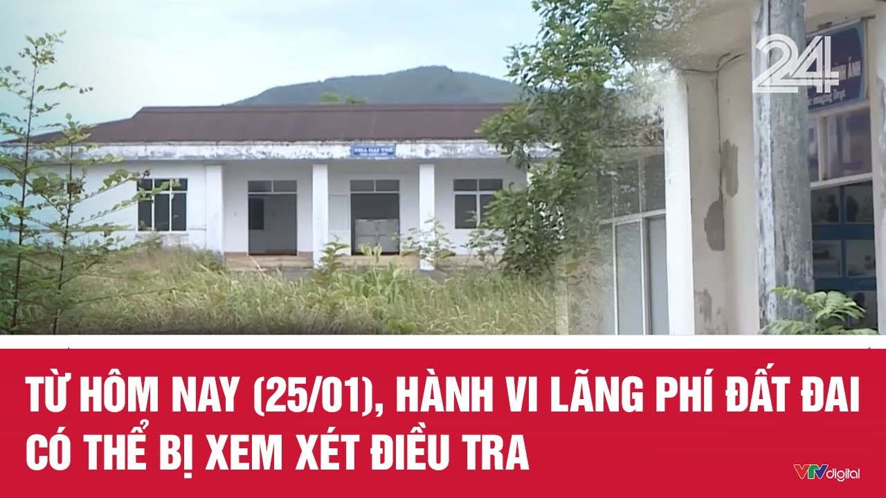 Từ hôm nay (25/01), hành vi lãng phí đất đai có thể bị xem xét điều tra | Cụm tin | VTV24