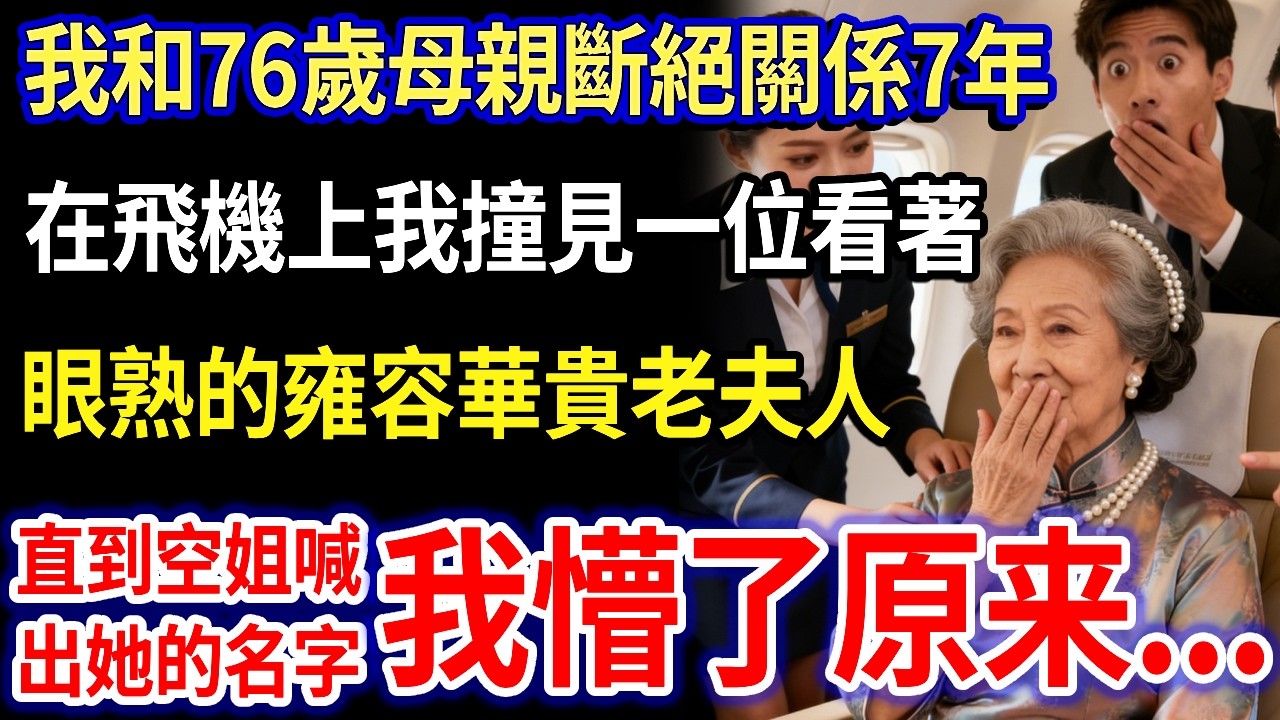 我和76歲母親斷絕關係7年，在我的飛機上撞見一位雍容華貴的老夫人，看著格外眼熟，直到空姐喊出她的名字，我瞬間懵了！#家庭故事#感人故事#家庭倫理#生活經驗#真實生活#情感故事#養老#不孝子#退休金
