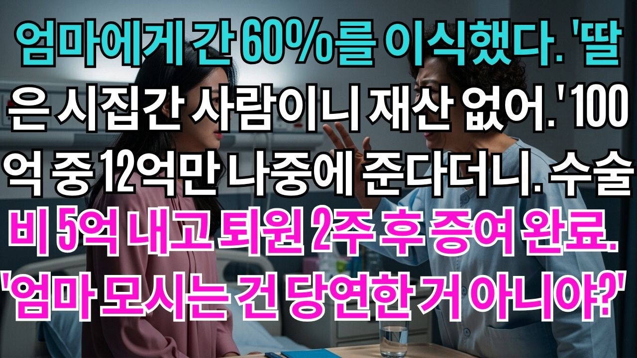 엄마에게 간 60%를 이식했다.'딸은 시집간 사람이니 재산 없어.'100억 중 12억만 나중에 준다더니 수술비 5억 내고 퇴원 2주 후 오빠들한테 증여 완료.'엄마 모시는 건 당