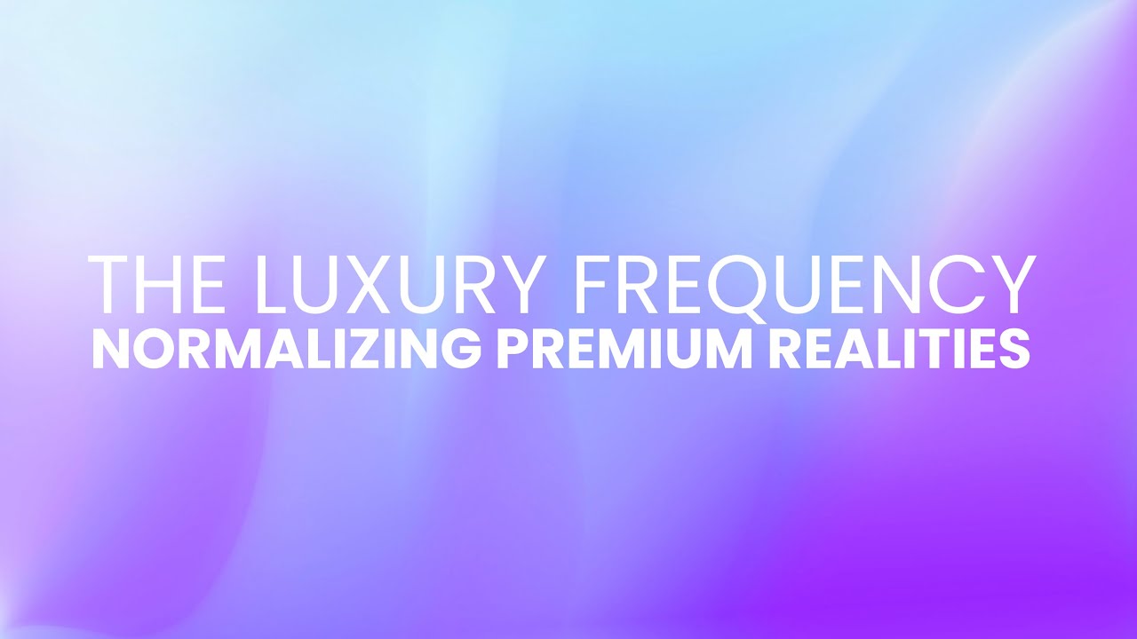 THE LUXURY FREQUENCY | NORMALIZING PREMIUM REALITIES