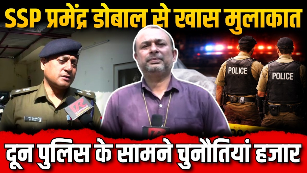 नए SSP प्रमेंद्र सिंह डोबाल से खास बातचीत,देहरादून की बिगड़ती कानून व्यवस्था पर बोले डोबाल..