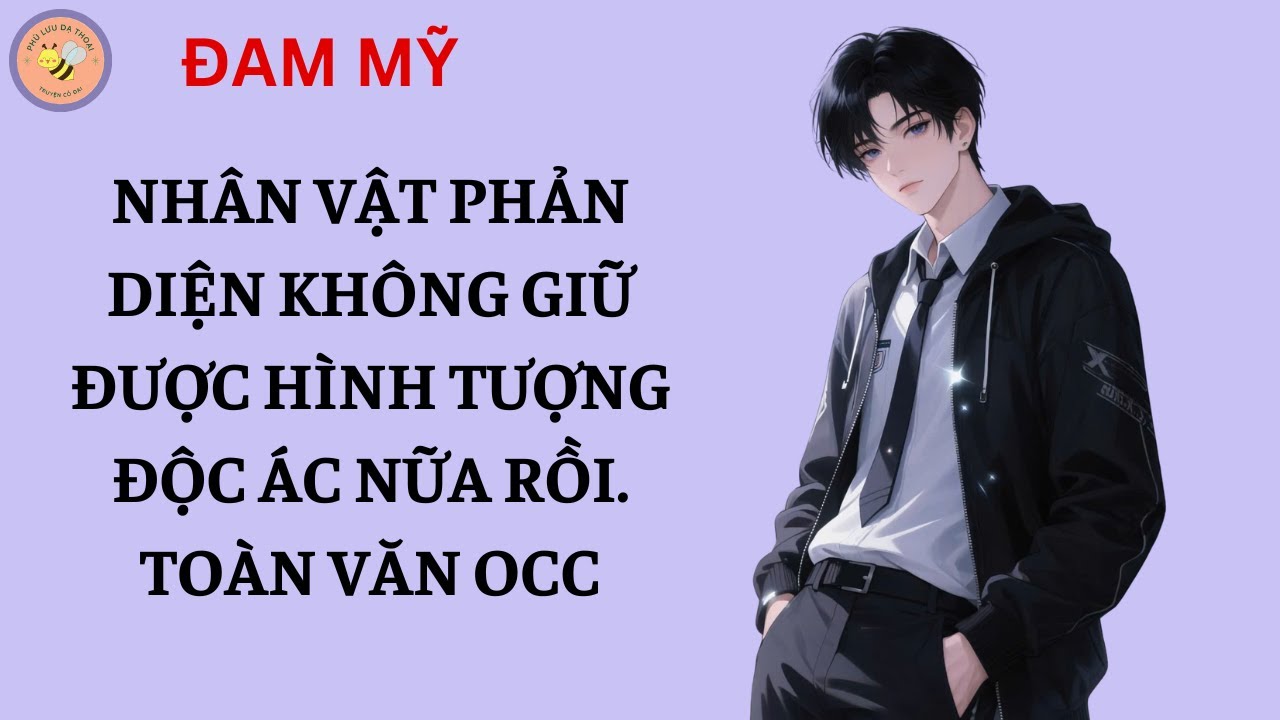[ĐAM MỸ 226] NHÂN VẬT PHẢN DIỆN KHÔNG GIỮ ĐƯỢC HÌNH TƯỢNG ĐỘC ÁC NỮA RỒI. TOÀN VĂN OCC
