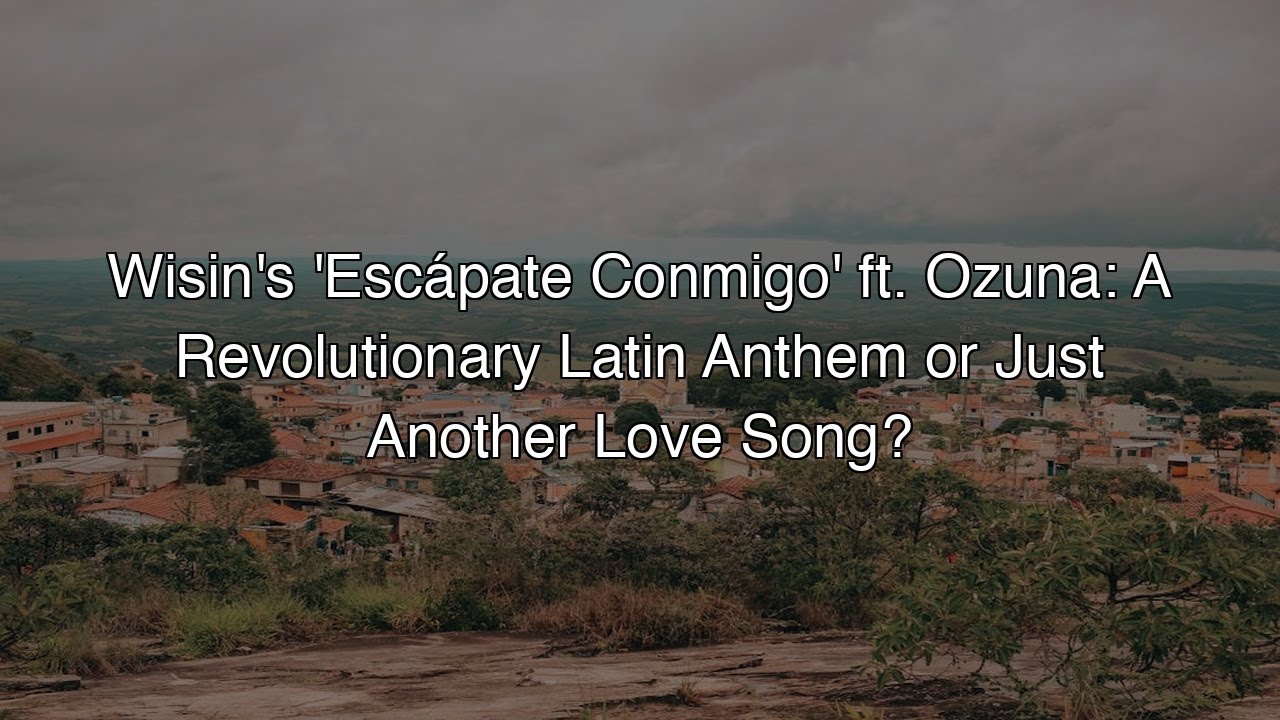 Wisin's 'Esc&aacute;pate Conmigo' ft. Ozuna: A Revolutionary Latin Anthem or Just Another Love Song?