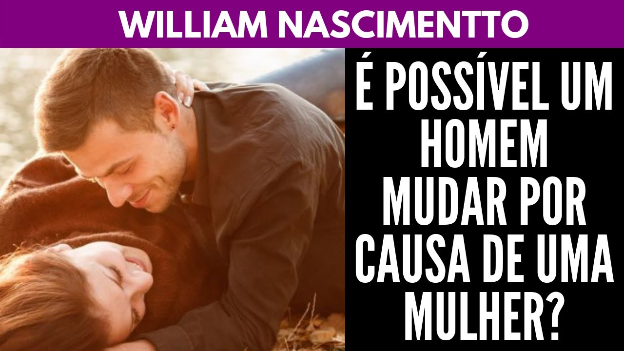&Eacute; poss&iacute;vel um Homem MUDAR por Causa de uma Mulher? | William Nascimentto