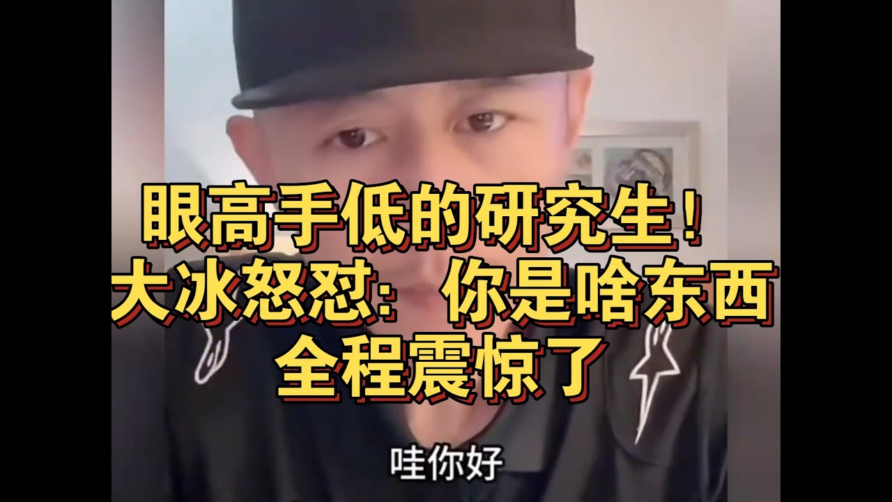 眼高手低的研究生！大冰怒怼：你是啥东西！全程震惊了