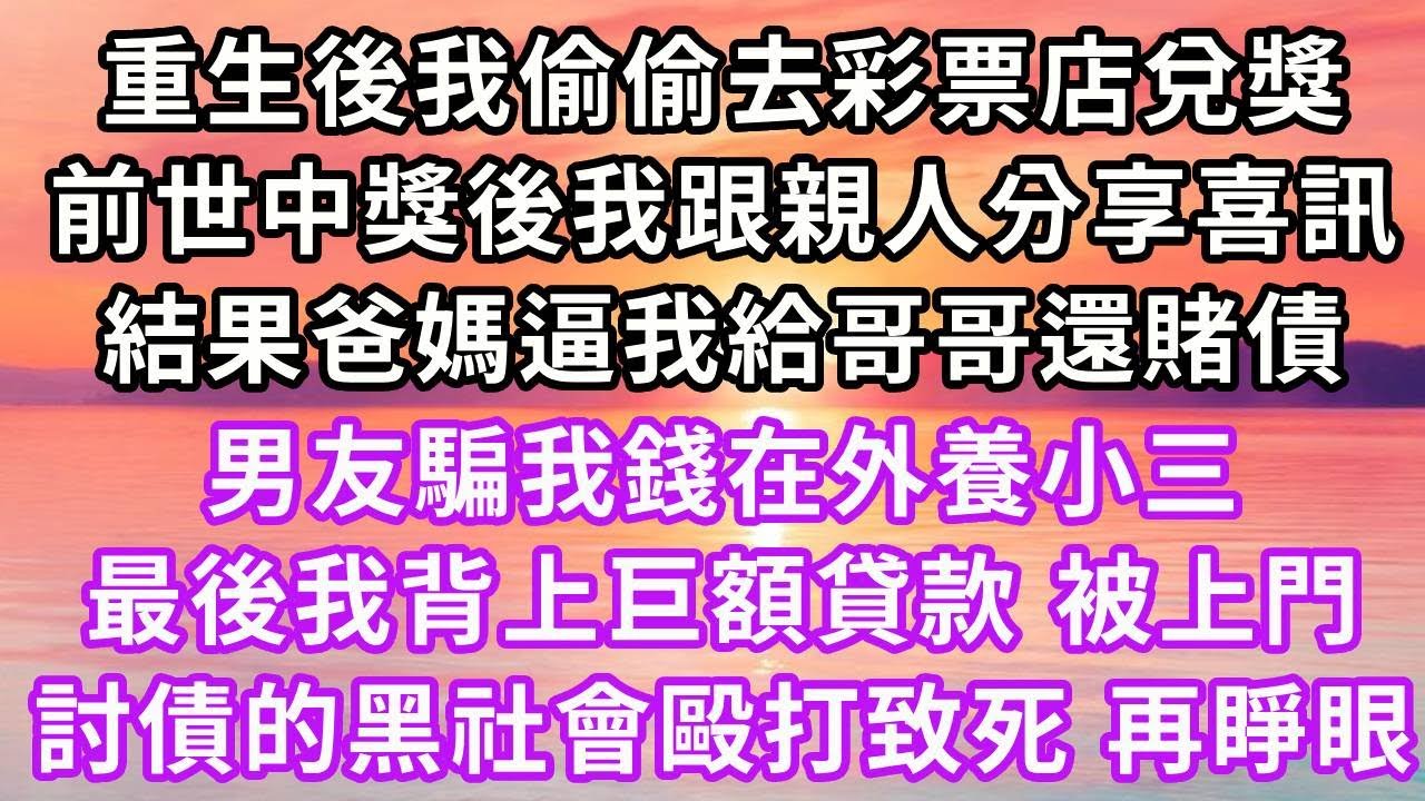 重生後我偷偷去彩票店兌獎，上一世中獎後我跟親人分享喜訊，結果爸媽逼我給哥哥還賭債，男友騙我錢在外養小三，最後我背上巨額貸款，被上門討債的黑社會毆打致死，再睜眼...#重生 #復仇 #大女主