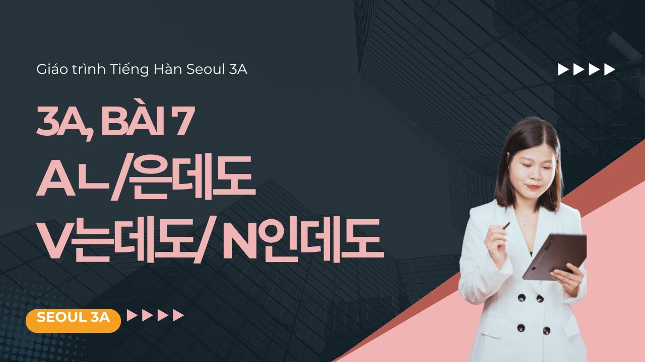 [SEOUL 3A] B&agrave;i 7: Ngữ ph&aacute;p  Aㄴ/은데도, V는데도, N인데도 | Gi&aacute;o tr&igrave;nh Tiếng H&agrave;n Seoul 3A | Park HA