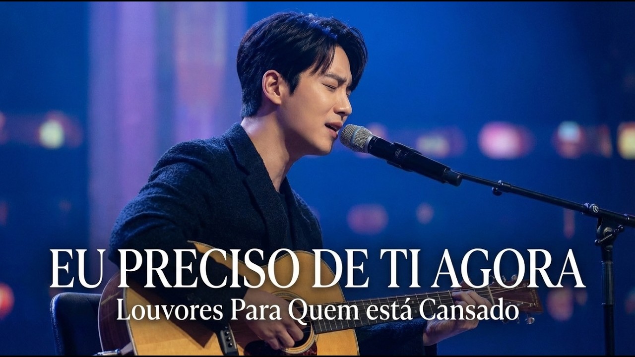 EU PRECISO DE TI AGORA/ Louvores Para Quem Está Cansado/ Oração Cantada/ 4k