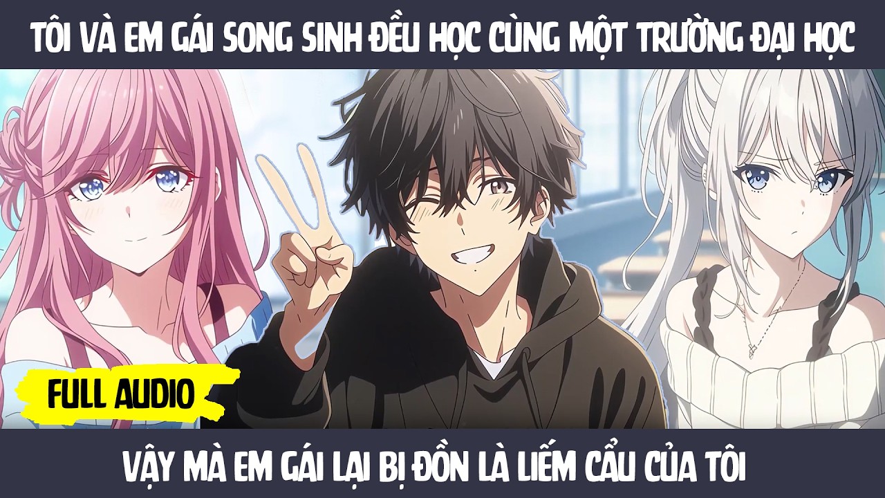 FULL Tôi và em gái song sinh đều học cùng một trường - Vậy mà em gái lại bị đồn là liếm cẩu của tôi